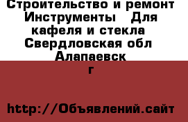 Строительство и ремонт Инструменты - Для кафеля и стекла. Свердловская обл.,Алапаевск г.